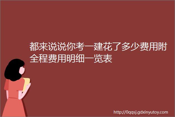 都来说说你考一建花了多少费用附全程费用明细一览表